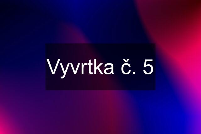 Vyvrtka č. 5