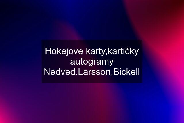 Hokejove karty,kartičky autogramy Nedved.Larsson,Bickell