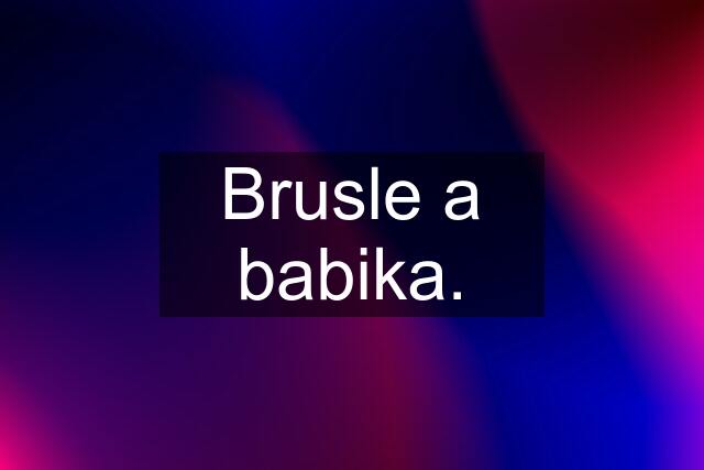 Brusle a babika.