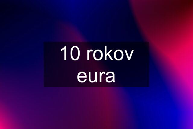 10 rokov eura