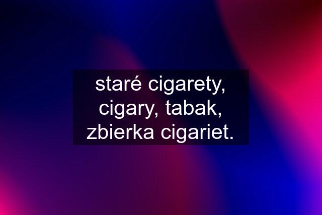 staré cigarety, cigary, tabak, zbierka cigariet.