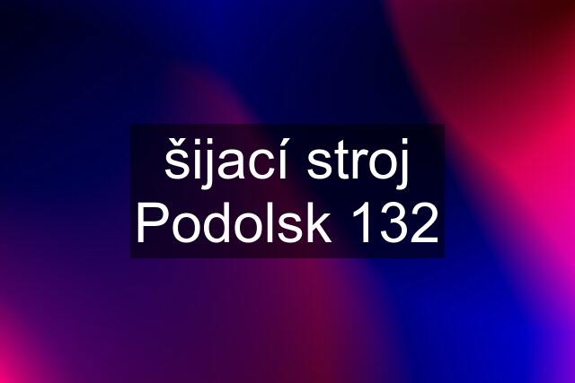 šijací stroj Podolsk 132