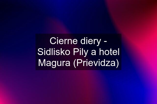 Cierne diery - Sidlisko Pily a hotel Magura (Prievidza)