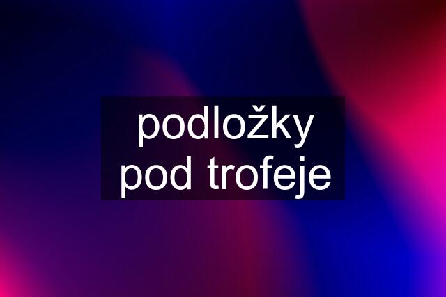 podložky pod trofeje