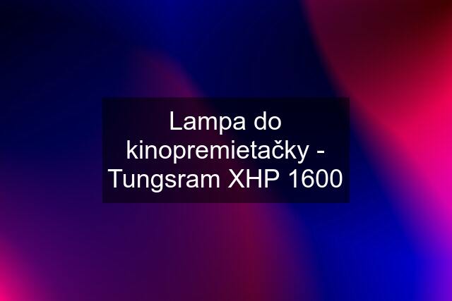 Lampa do kinopremietačky - Tungsram XHP 1600