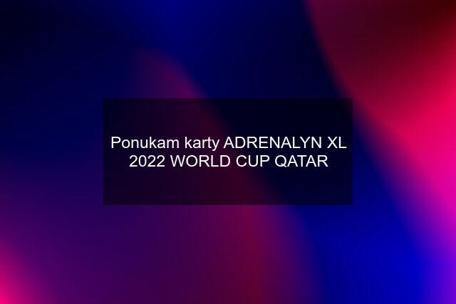 Ponukam karty ADRENALYN XL 2022 WORLD CUP QATAR