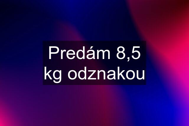 Predám 8,5 kg odznakou