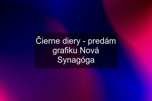 Čierne diery - predám grafiku Nová Synagóga