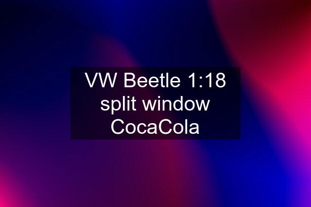 VW Beetle 1:18 split window CocaCola