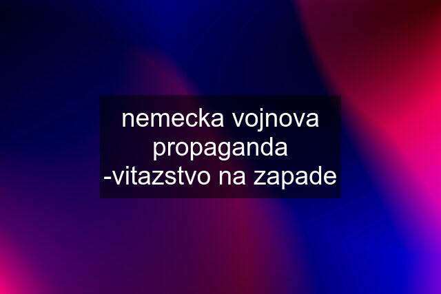 nemecka vojnova propaganda -vitazstvo na zapade