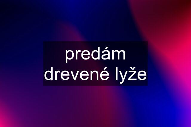 predám drevené lyže