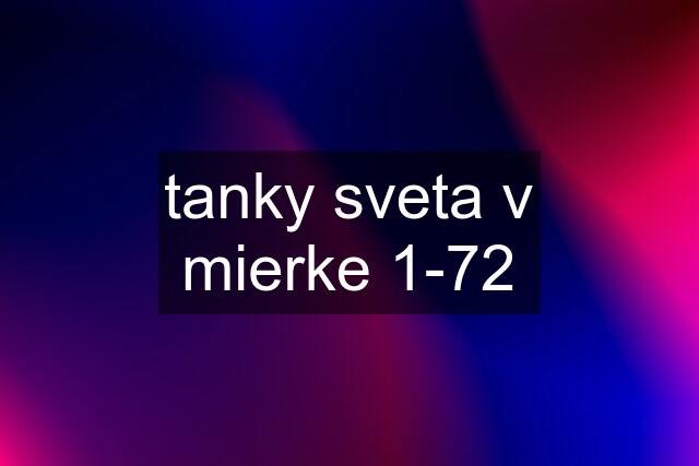 tanky sveta v mierke 1-72