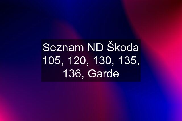 Seznam ND Škoda 105, 120, 130, 135, 136, Garde