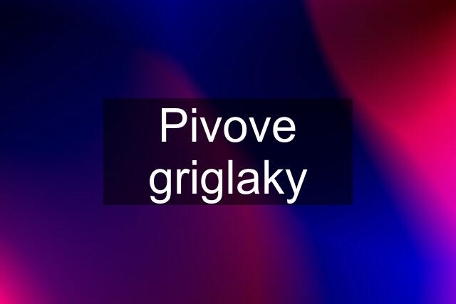 Pivove griglaky