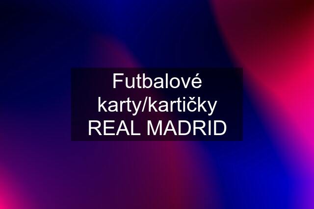 Futbalové karty/kartičky REAL MADRID