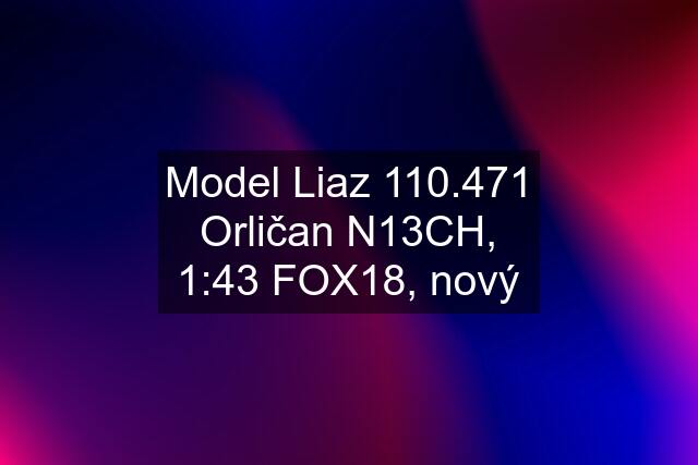 Model Liaz 110.471 Orličan N13CH, 1:43 FOX18, nový