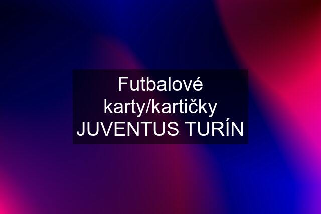 Futbalové karty/kartičky JUVENTUS TURÍN