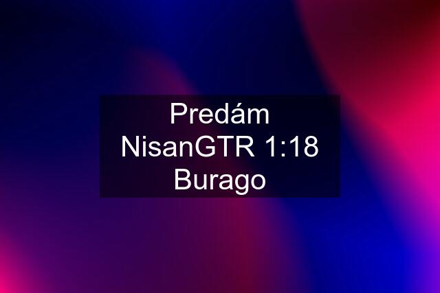 Predám NisanGTR 1:18 Burago