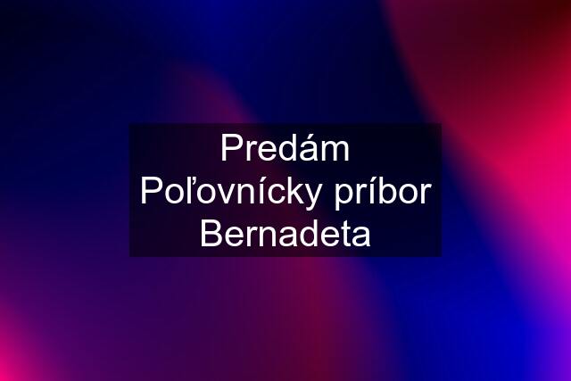 Predám Poľovnícky príbor Bernadeta