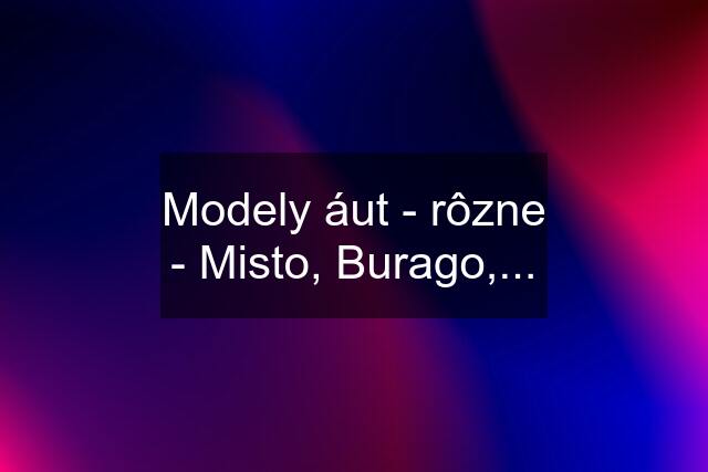 Modely áut - rôzne - Misto, Burago,...