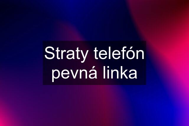 Straty telefón pevná linka