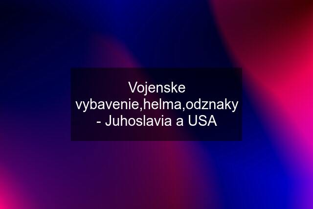 Vojenske vybavenie,helma,odznaky - Juhoslavia a USA