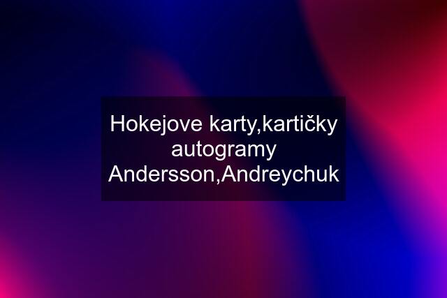 Hokejove karty,kartičky autogramy Andersson,Andreychuk