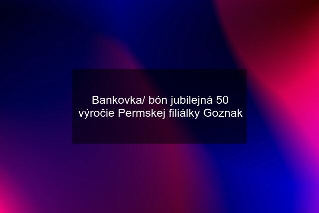 Bankovka/ bón jubilejná 50 výročie Permskej filiálky Goznak