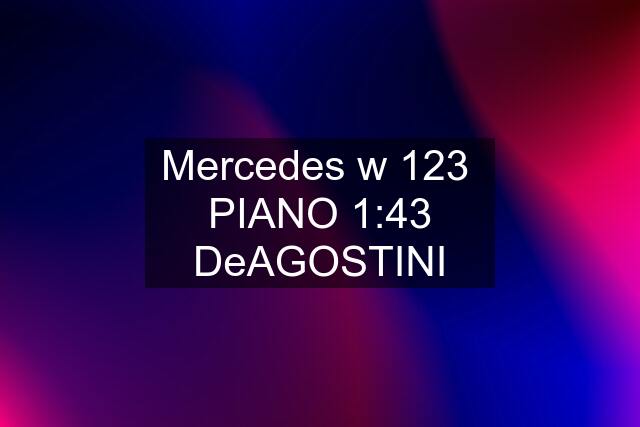 Mercedes w 123  PIANO 1:43 DeAGOSTINI