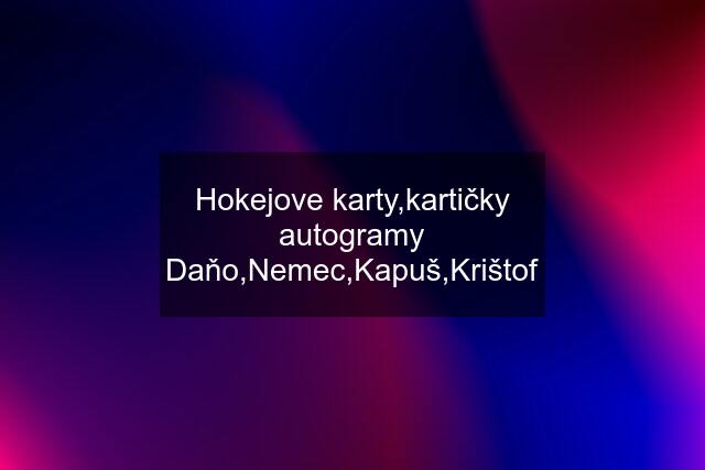 Hokejove karty,kartičky autogramy Daňo,Nemec,Kapuš,Krištof