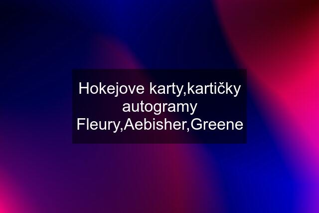 Hokejove karty,kartičky autogramy Fleury,Aebisher,Greene