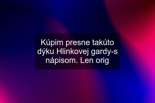 Kúpim presne takúto dýku Hlinkovej gardy-s nápisom. Len orig