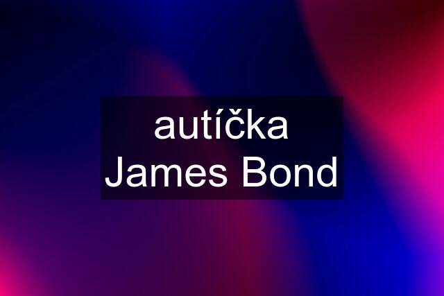 autíčka James Bond