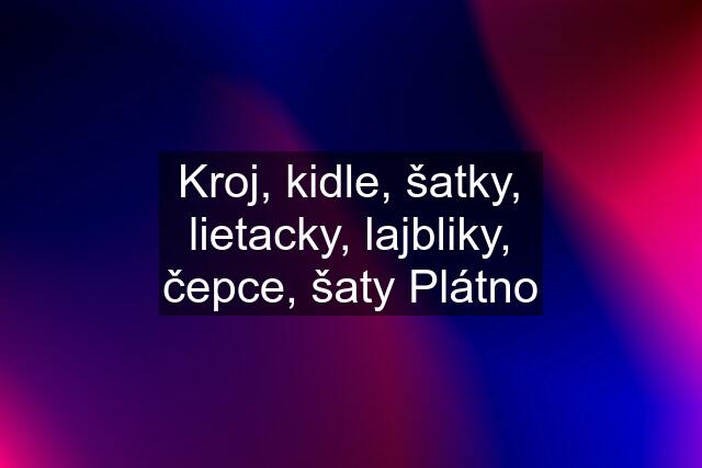 Kroj, kidle, šatky, lietacky, lajbliky, čepce, šaty Plátno