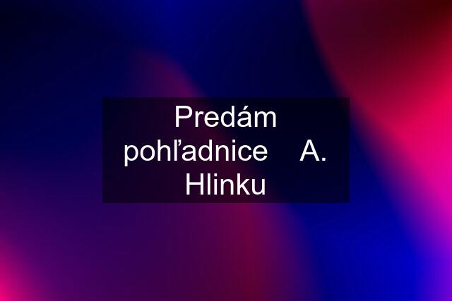 Predám pohľadnice    A. Hlinku