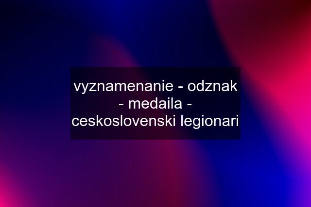 vyznamenanie - odznak - medaila - ceskoslovenski legionari