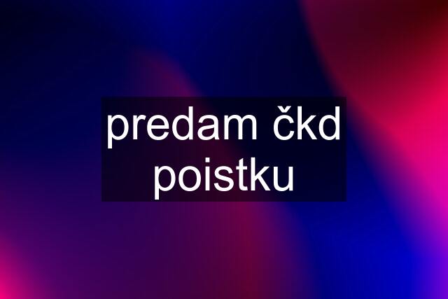 predam čkd poistku