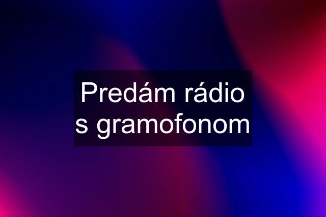 Predám rádio s gramofonom