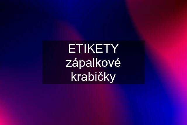 ETIKETY zápalkové krabičky