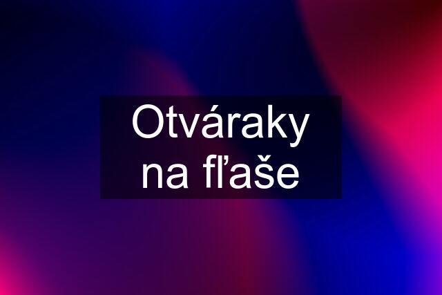 Otváraky na fľaše