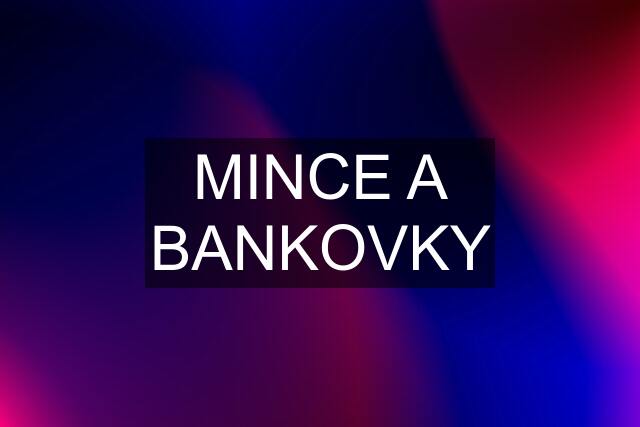 MINCE A BANKOVKY