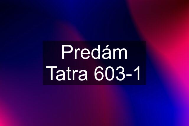 Predám Tatra 603-1