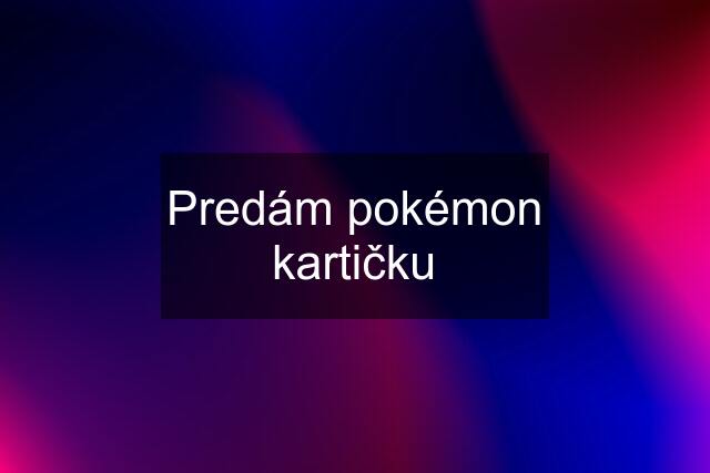 Predám pokémon kartičku