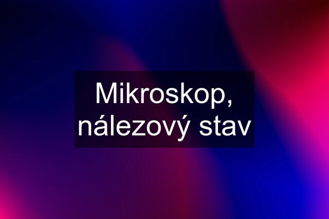 Mikroskop, nálezový stav