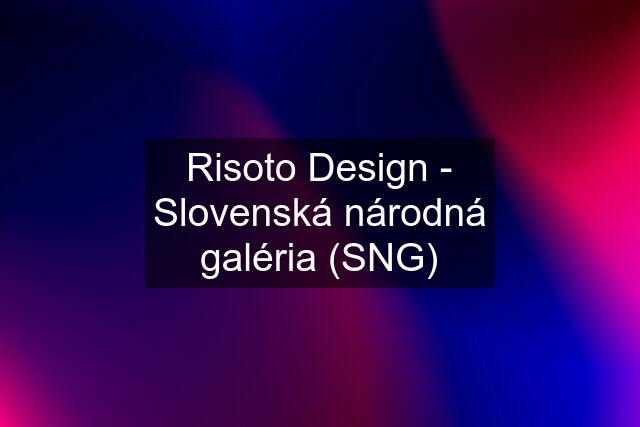 Risoto Design - Slovenská národná galéria (SNG)