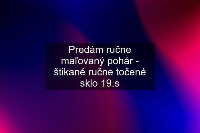 Predám ručne maľovaný pohár - štikané ručne točené sklo 19.s