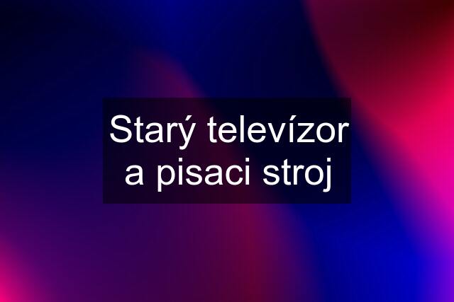 Starý televízor a pisaci stroj