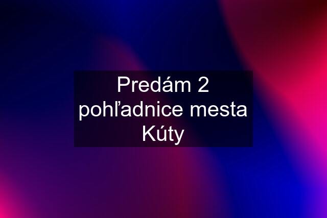 Predám 2 pohľadnice mesta Kúty