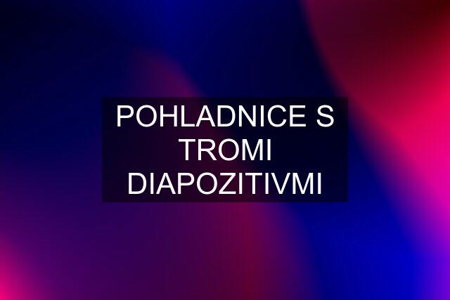 POHLADNICE S TROMI DIAPOZITIVMI