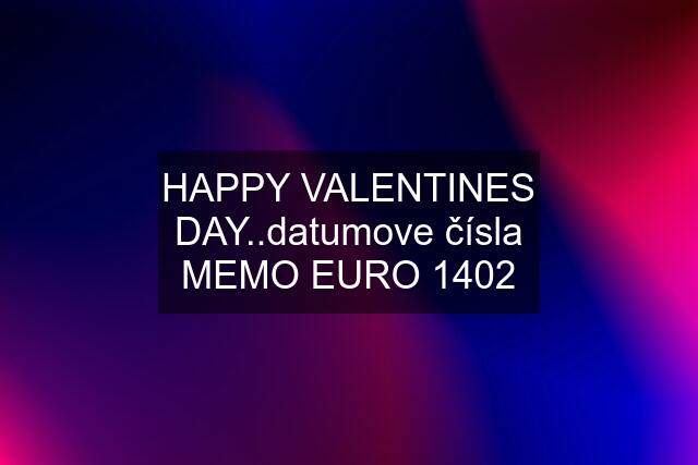 HAPPY VALENTINES DAY..datumove čísla MEMO EURO 1402